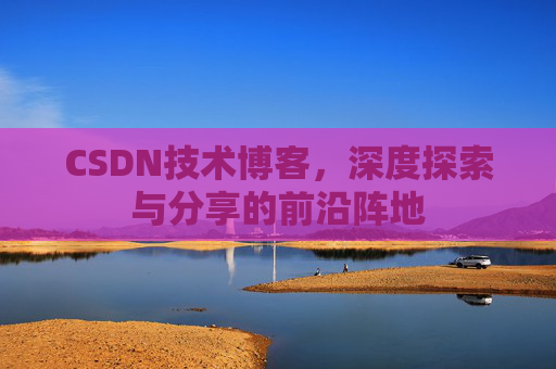 CSDN技术博客，深度探索与分享的前沿阵地